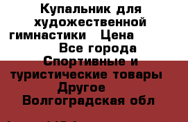 Купальник для художественной гимнастики › Цена ­ 15 000 - Все города Спортивные и туристические товары » Другое   . Волгоградская обл.
